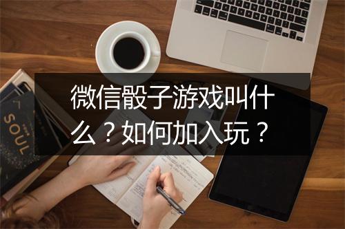 微信骰子游戏叫什么？如何加入玩？