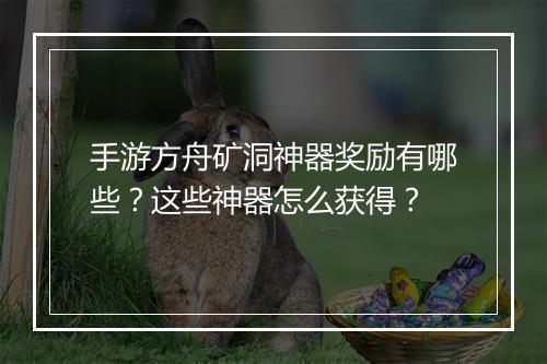 手游方舟矿洞神器奖励有哪些？这些神器怎么获得？