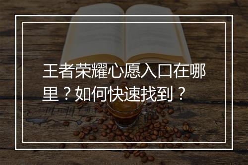 王者荣耀心愿入口在哪里？如何快速找到？