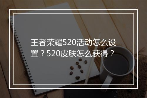 王者荣耀520活动怎么设置？520皮肤怎么获得？