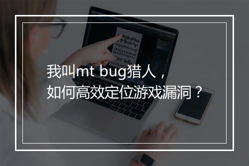 我叫mt bug猎人，如何高效定位游戏漏洞？