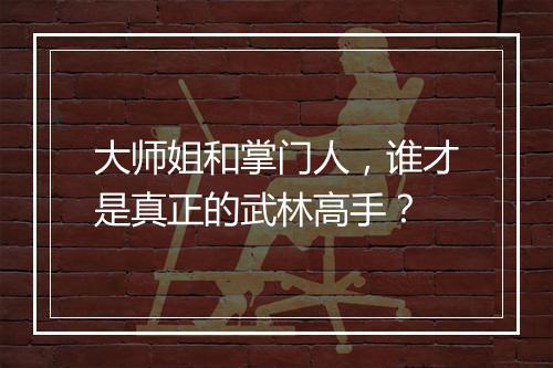 大师姐和掌门人，谁才是真正的武林高手？