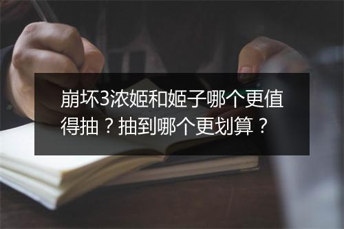 崩坏3浓姬和姬子哪个更值得抽?抽到哪个更划算?
