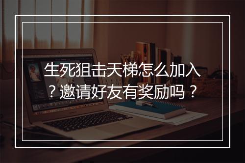 生死狙击天梯怎么加入？邀请好友有奖励吗？