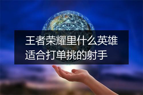 王者荣耀里什么英雄适合打单挑的射手