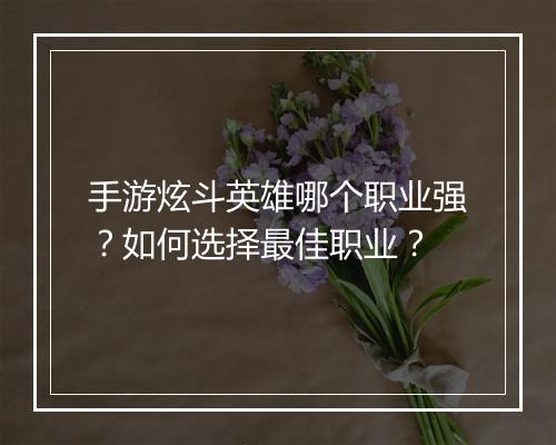 手游炫斗英雄哪个职业强？如何选择最佳职业？