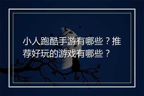 小人跑酷手游有哪些?推荐好玩的游戏有哪些?