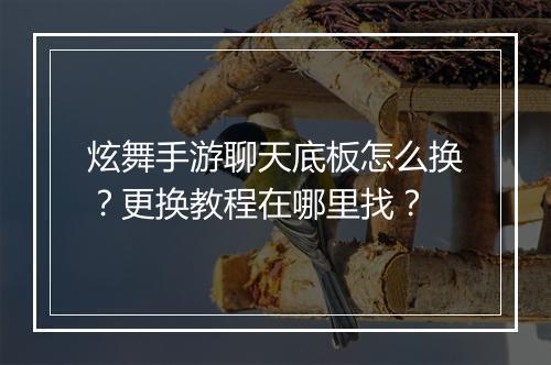 炫舞手游聊天底板怎么换？更换教程在哪里找？