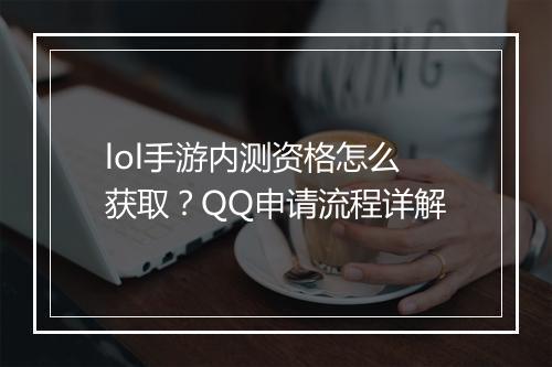 lol手游内测资格怎么获取?QQ申请流程详解