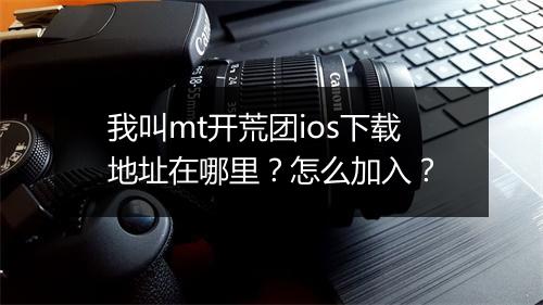 我叫mt开荒团ios下载地址在哪里？怎么加入？
