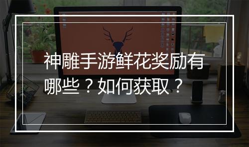 神雕手游鲜花奖励有哪些?如何获取?