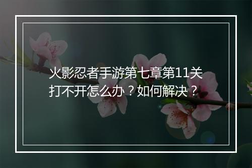 火影忍者手游第七章第11关打不开怎么办？如何解决？