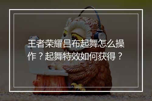 王者荣耀吕布起舞怎么操作？起舞特效如何获得？