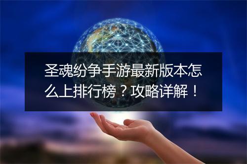 圣魂纷争手游最新版本怎么上排行榜？攻略详解！