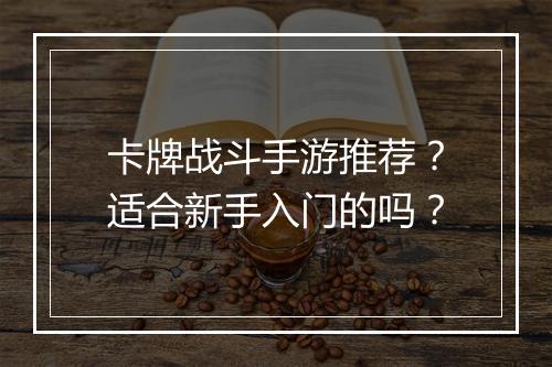 卡牌战斗手游推荐？适合新手入门的吗？
