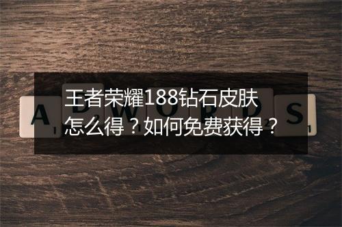 王者荣耀188钻石皮肤怎么得？如何免费获得？