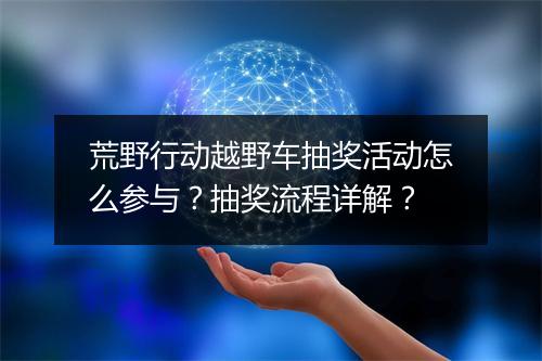 荒野行动越野车抽奖活动怎么参与？抽奖流程详解？