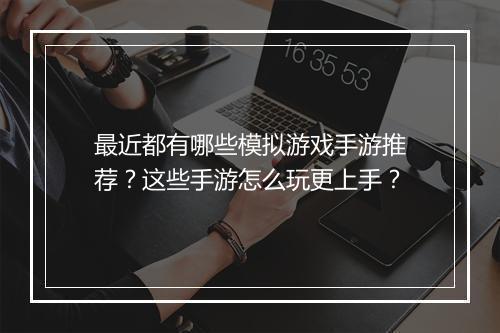 最近都有哪些模拟游戏手游推荐?这些手游怎么玩更上手?