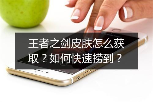 王者之剑皮肤怎么获取？如何快速捞到？