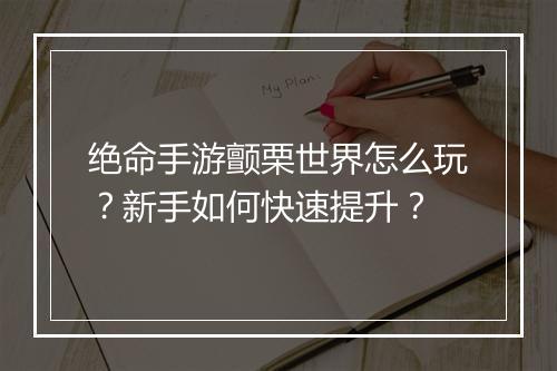 绝命手游颤栗世界怎么玩？新手如何快速提升？