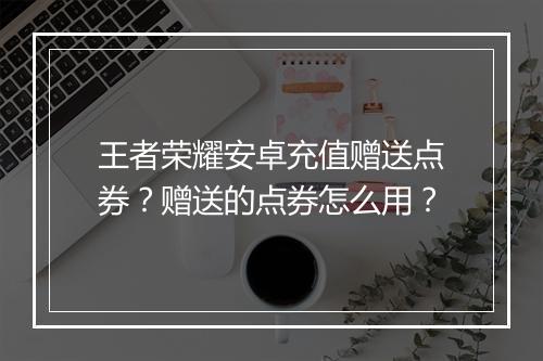 王者荣耀安卓充值赠送点券？赠送的点券怎么用？