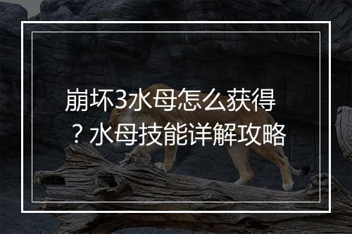 崩坏3水母怎么获得？水母技能详解攻略