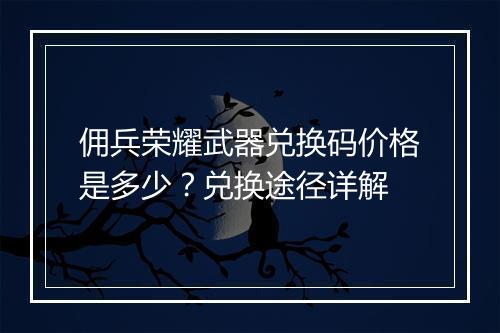 佣兵荣耀武器兑换码价格是多少？兑换途径详解