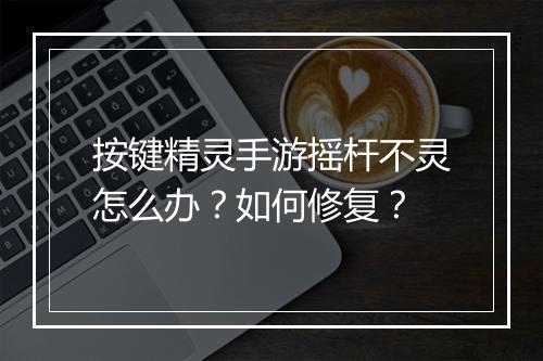 按键精灵手游摇杆不灵怎么办?如何修复?