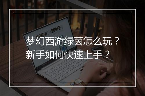 梦幻西游绿茵怎么玩？新手如何快速上手？