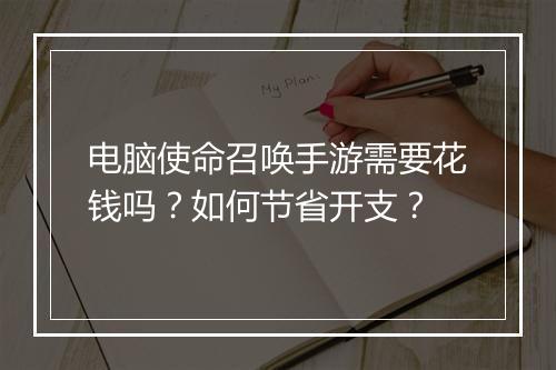 电脑使命召唤手游需要花钱吗？如何节省开支？
