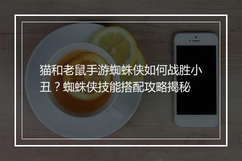 猫和老鼠手游蜘蛛侠如何战胜小丑？蜘蛛侠技能搭配攻略揭秘