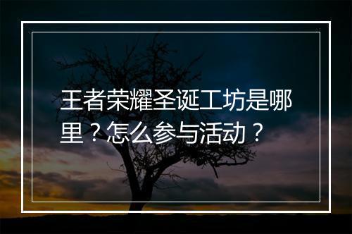王者荣耀圣诞工坊是哪里?怎么参与活动?