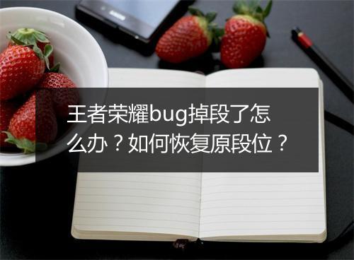 王者荣耀bug掉段了怎么办？如何恢复原段位？