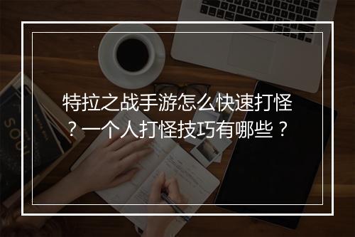 特拉之战手游怎么快速打怪？一个人打怪技巧有哪些？
