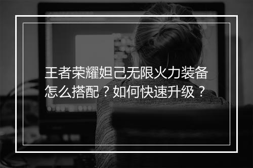 王者荣耀妲己无限火力装备怎么搭配？如何快速升级？