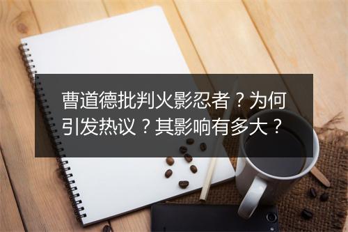 曹道德批判火影忍者？为何引发热议？其影响有多大？