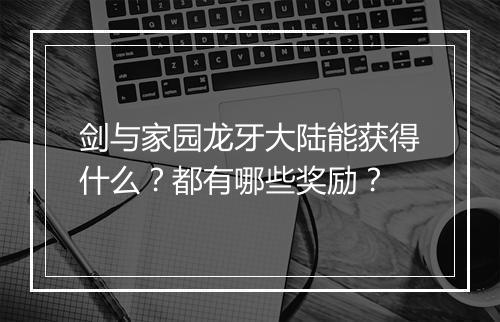 剑与家园龙牙大陆能获得什么？都有哪些奖励？
