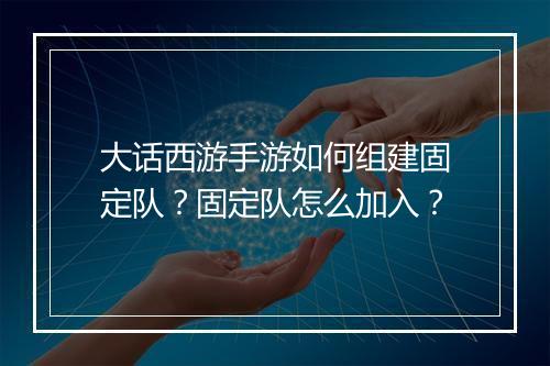 大话西游手游如何组建固定队？固定队怎么加入？