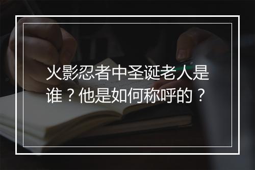 火影忍者中圣诞老人是谁?他是如何称呼的?