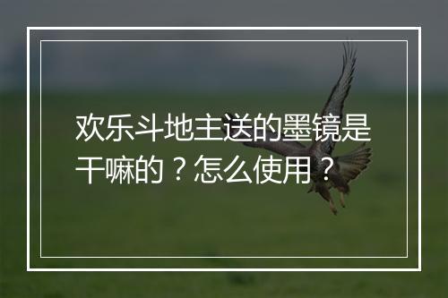 欢乐斗地主送的墨镜是干嘛的？怎么使用？