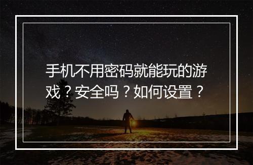 手机不用密码就能玩的游戏？安全吗？如何设置？