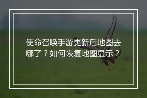 使命召唤手游更新后地图去哪了?如何恢复地图显示?