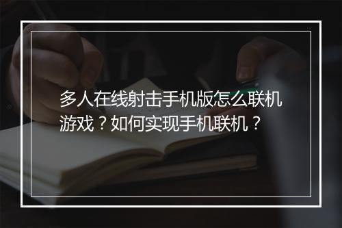 多人在线射击手机版怎么联机游戏？如何实现手机联机？