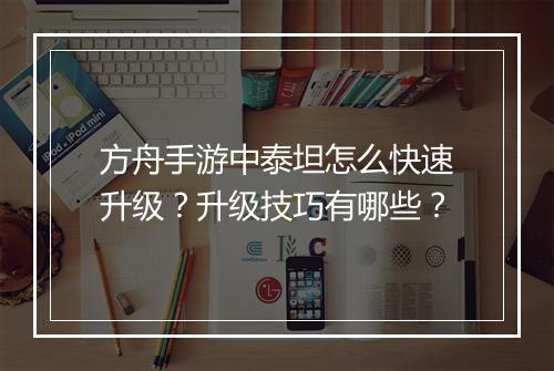 方舟手游中泰坦怎么快速升级?升级技巧有哪些?