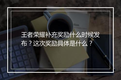 王者荣耀补充奖励什么时候发布？这次奖励具体是什么？