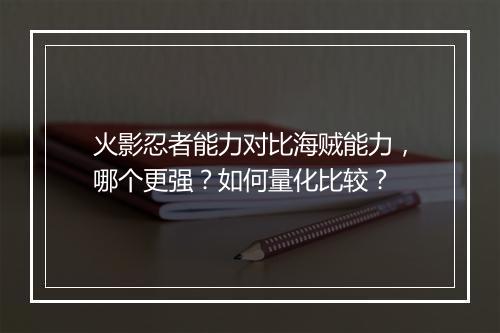 火影忍者能力对比海贼能力，哪个更强？如何量化比较？