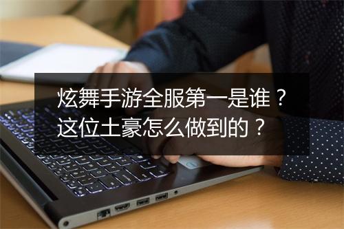 炫舞手游全服第一是谁？这位土豪怎么做到的？