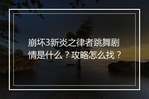 崩坏3新炎之律者跳舞剧情是什么?攻略怎么找?