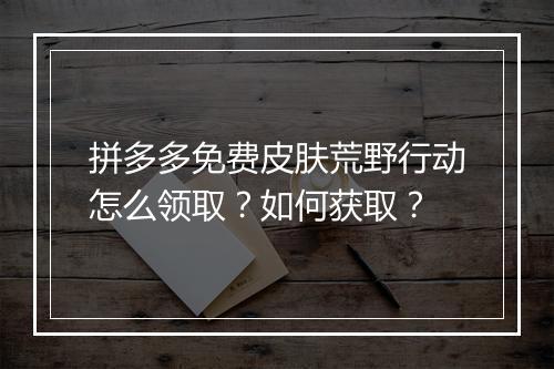 拼多多免费皮肤荒野行动怎么领取？如何获取？