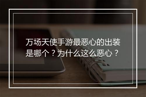 万场天使手游最恶心的出装是哪个?为什么这么恶心?